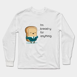 I'm bread-y for anything Long Sleeve T-Shirt